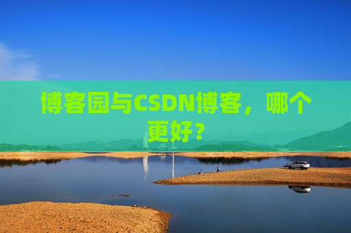 博客园与CSDN博客，哪个更好？