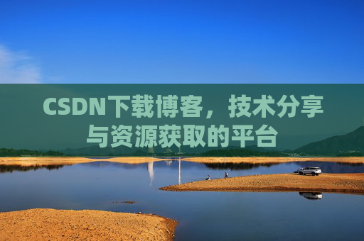 CSDN下载博客，技术分享与资源获取的平台